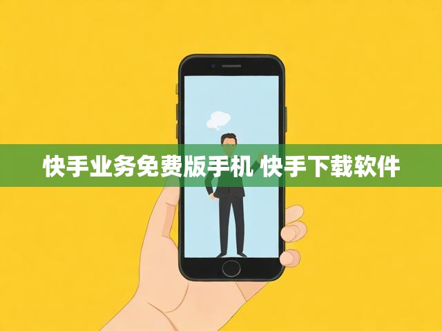 快手业务免费版手机 快手下载软件