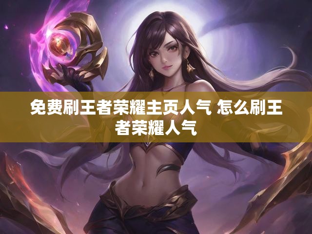 免费刷王者荣耀主页人气 怎么刷王者荣耀人气