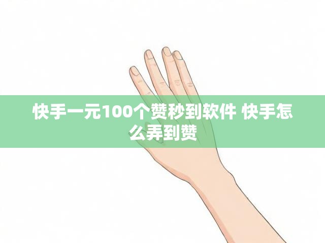 快手一元100个赞秒到软件 快手怎么弄到赞