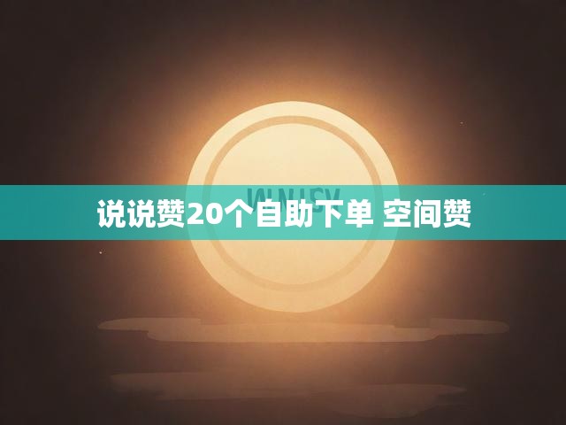 说说赞20个自助下单 空间赞