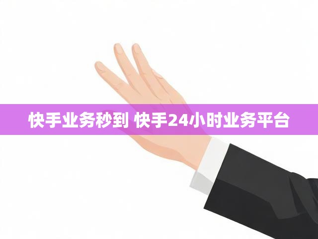 快手业务秒到 快手24小时业务平台