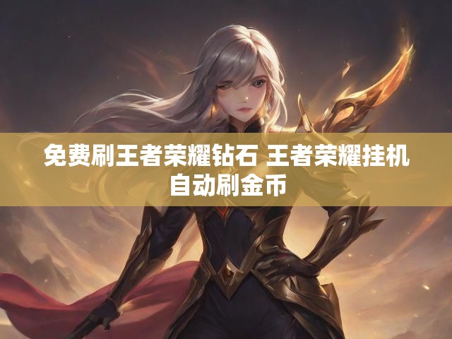 免费刷王者荣耀钻石 王者荣耀挂机自动刷金币