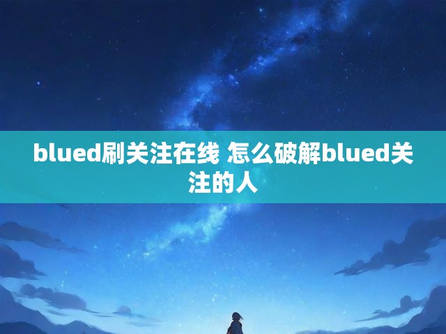 blued刷关注在线 怎么破解blued关注的人