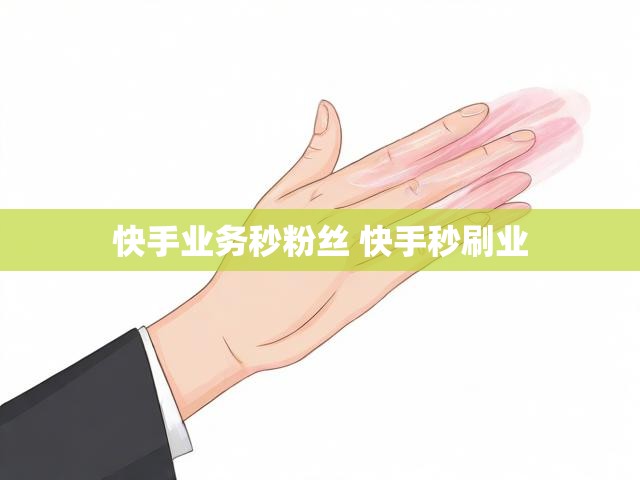 快手业务秒粉丝 快手秒刷业