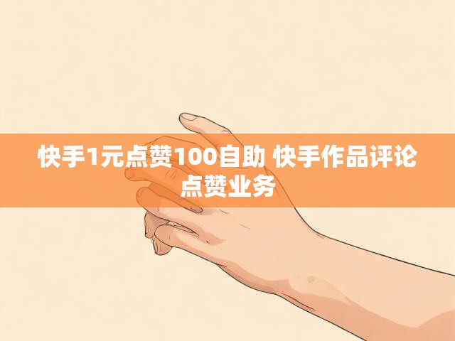 快手1元点赞100自助 快手作品评论点赞业务