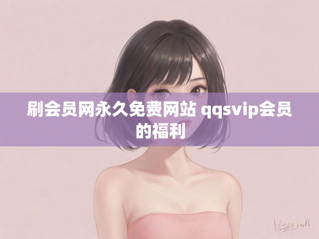 刷会员网永久免费网站 qqsvip会员的福利