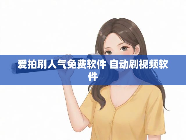 爱拍刷人气免费软件 自动刷视频软件