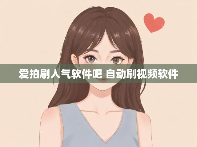爱拍刷人气软件吧 自动刷视频软件