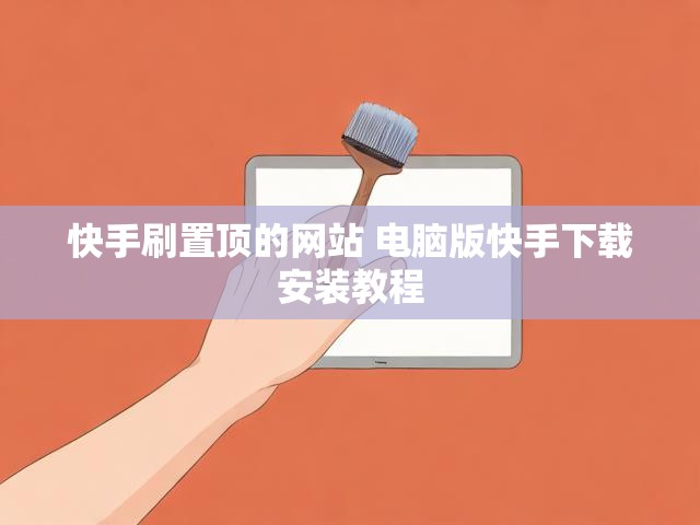 快手刷置顶的网站 电脑版快手下载安装教程