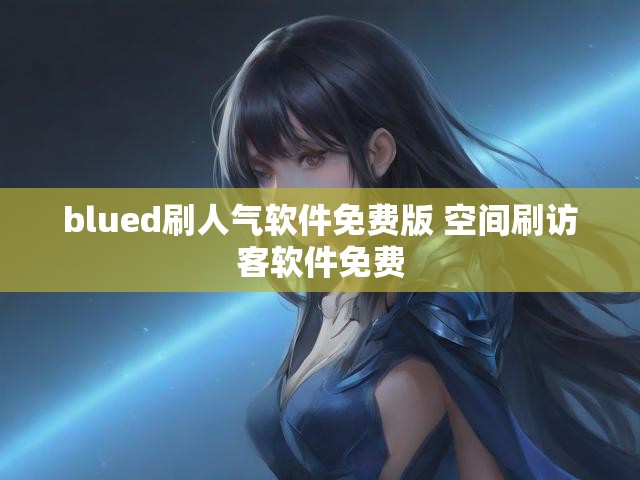 blued刷人气软件免费版 空间刷访客软件免费