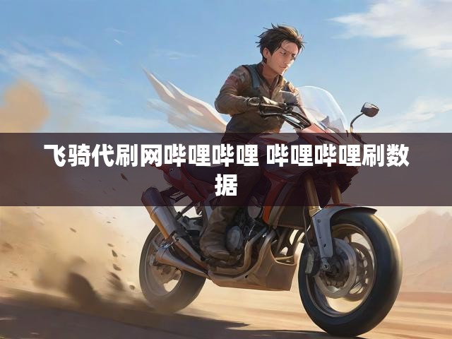飞骑代刷网哔哩哔哩 哔哩哔哩刷数据