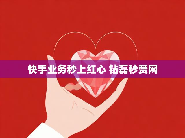 快手业务秒上红心 钻磊秒赞网