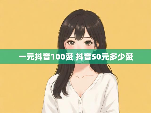 一元抖音100赞 抖音50元多少赞