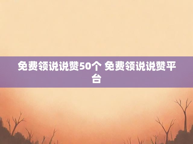免费领说说赞50个 免费领说说赞平台
