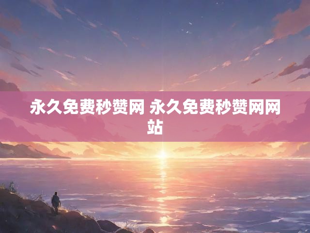 永久免费秒赞网 永久免费秒赞网网站