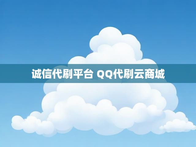诚信代刷平台 QQ代刷云商城