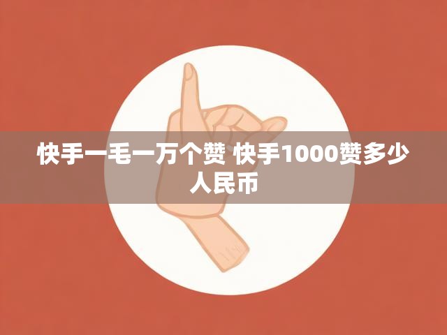 快手一毛一万个赞 快手1000赞多少人民币