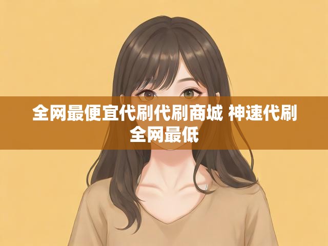全网最便宜代刷代刷商城 神速代刷全网最低