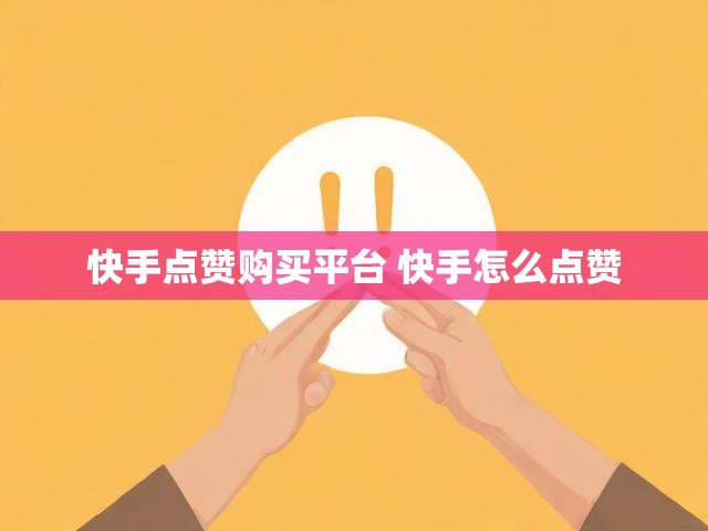 快手点赞购买平台 快手怎么点赞