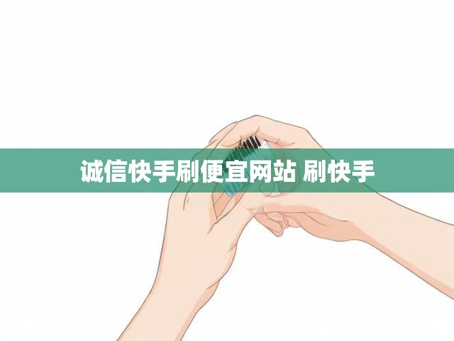 诚信快手刷便宜网站 刷快手
