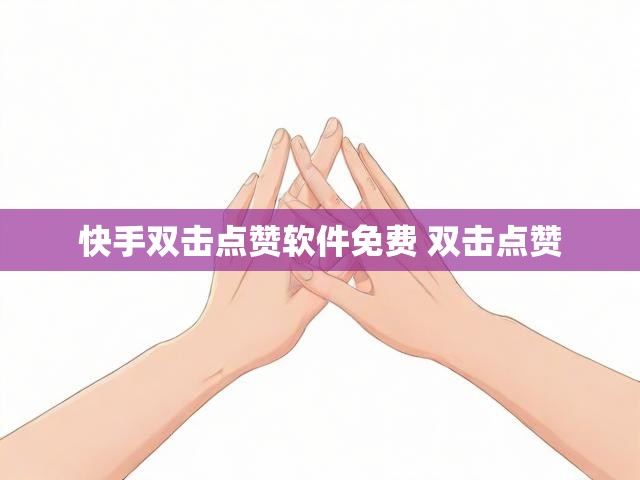 快手双击点赞软件免费 双击点赞