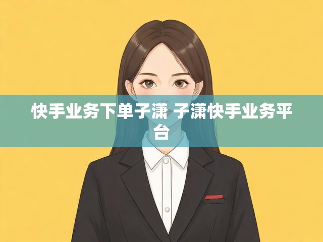 快手业务下单子潇 子潇快手业务平台
