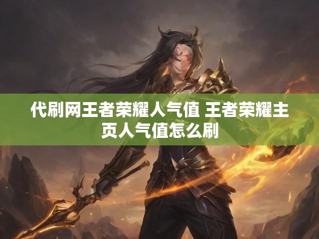 代刷网王者荣耀人气值 王者荣耀主页人气值怎么刷