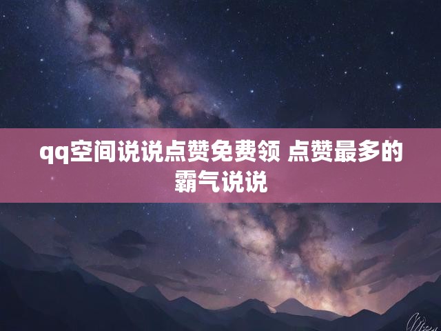 qq空间说说点赞免费领 点赞最多的霸气说说