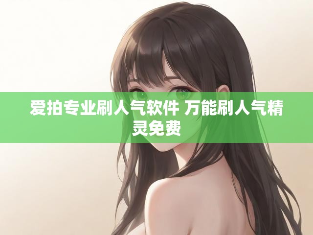 爱拍专业刷人气软件 万能刷人气精灵免费