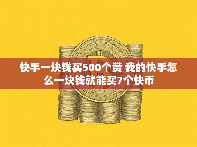 快手一块钱买500个赞 我的快手怎么一块钱就能买7个快币
