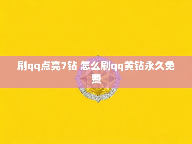 刷qq点亮7钻 怎么刷qq黄钻永久免费
