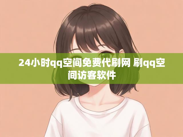24小时qq空间免费代刷网 刷qq空间访客软件