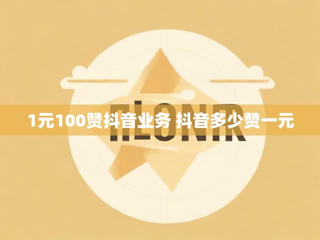 1元100赞抖音业务 抖音多少赞一元