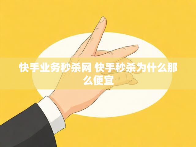 快手业务秒杀网 快手秒杀为什么那么便宜
