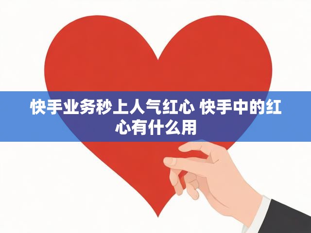 快手业务秒上人气红心 快手中的红心有什么用