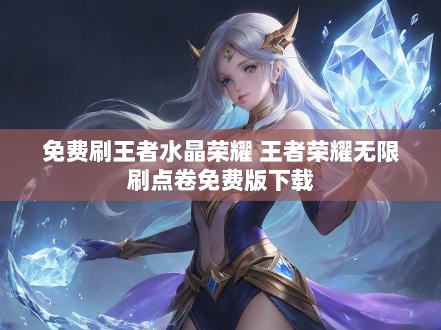 免费刷王者水晶荣耀 王者荣耀无限刷点卷免费版下载