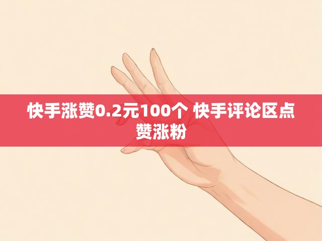 快手涨赞0.2元100个 快手评论区点赞涨粉