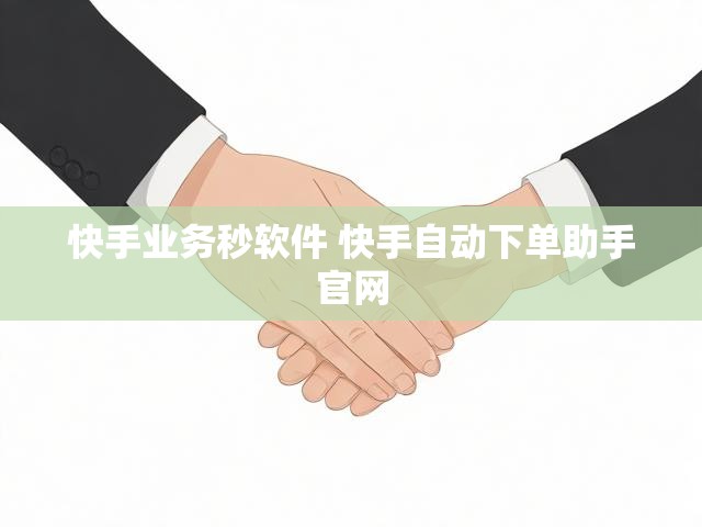 快手业务秒软件 快手自动下单助手官网