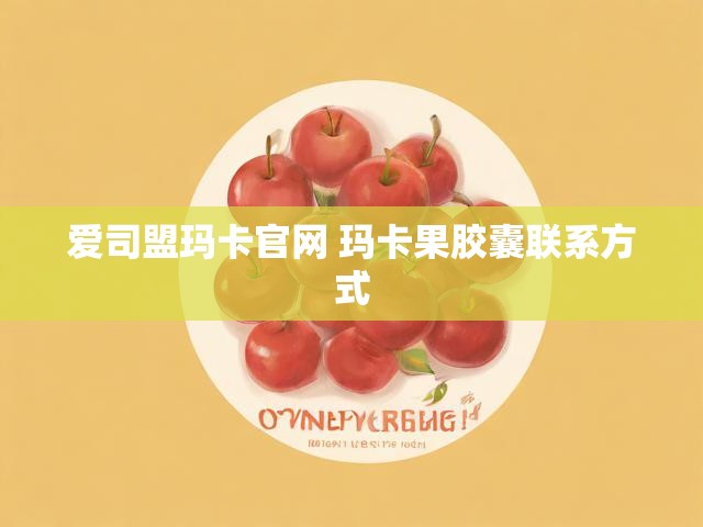 爱司盟玛卡官网 玛卡果胶囊联系方式