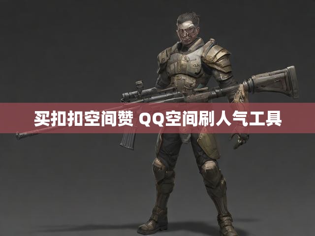 买扣扣空间赞 QQ空间刷人气工具