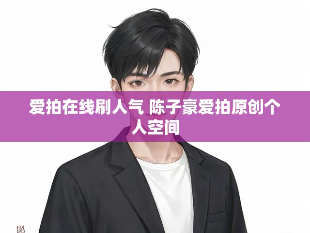 爱拍在线刷人气 陈子豪爱拍原创个人空间