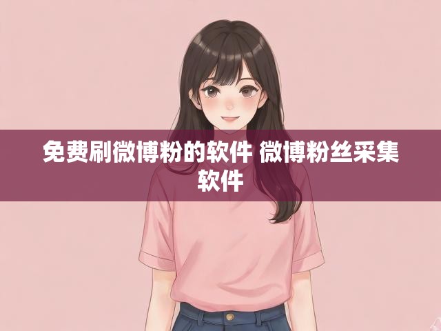 免费刷微博粉的软件 微博粉丝采集软件
