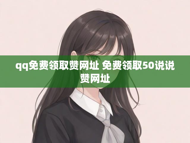 qq免费领取赞网址 免费领取50说说赞网址