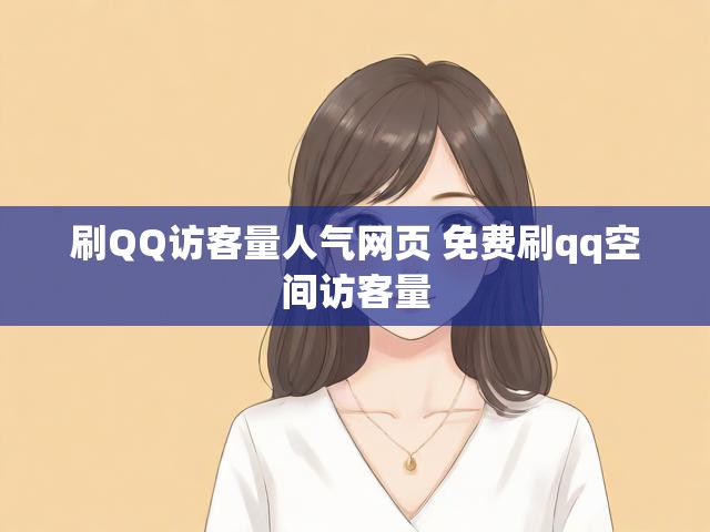 刷QQ访客量人气网页 免费刷qq空间访客量