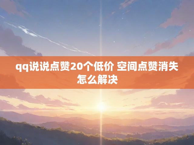 qq说说点赞20个低价 空间点赞消失怎么解决