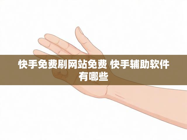 快手免费刷网站免费 快手辅助软件有哪些
