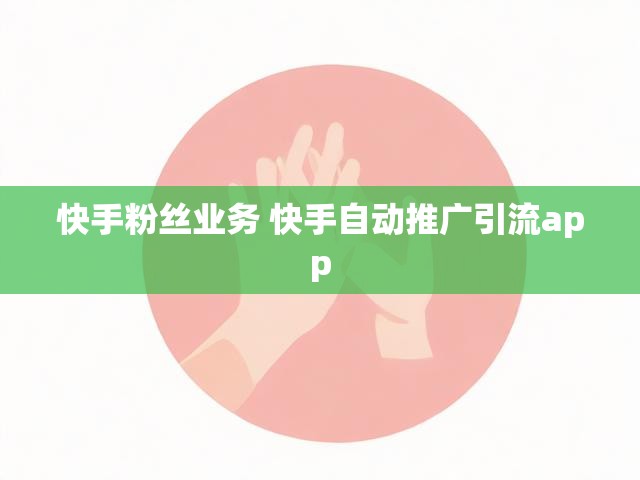 快手粉丝业务 快手自动推广引流app