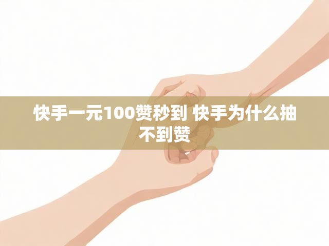 快手一元100赞秒到 快手为什么抽不到赞