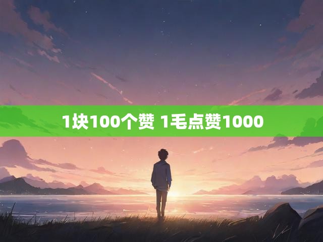 1块100个赞 1毛点赞1000