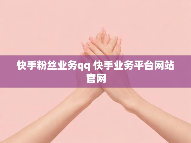 快手粉丝业务qq 快手业务平台网站官网